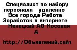 Специалист по набору персонала. (удаленно) - Все города Работа » Заработок в интернете   . Ненецкий АО,Носовая д.